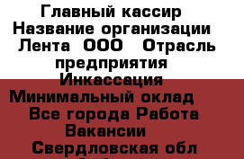 Главный кассир › Название организации ­ Лента, ООО › Отрасль предприятия ­ Инкассация › Минимальный оклад ­ 1 - Все города Работа » Вакансии   . Свердловская обл.,Асбест г.